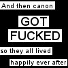 spindizzy: Text icon: "And then canon got fucked so everyone lived happily ever after." (Canon got fucked)