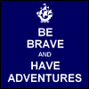 frith_in_thorns: Be brave and have adventures (.Brave)