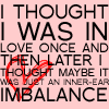 mergatrude: I thought I was in love onece and then later I thought maybe it was just an inner-ear imbalance (ds: inner ear imbalance)