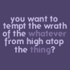 lorax: Text Icon from a West Wing Quote "You want to tempt the wrath of the whatever from high atop the thing?" (WW - Text "Wrath of Whatever")
