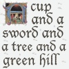 shewhostaples: Quotation 'A cup and a sword and a tree and a green hill', in faux illuminated manuscript (a cup and a sword)