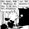 prodigy: Calvin from Calvin & Hobbes sold his soul to the devil this afternoon.  That recently? (sold my soul to the devil this afternoon)