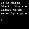 elfin: text: it is pitch black. you are likely to be eaten by a grue. (zork.grue)