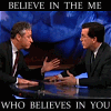queenfanfiction: Jon/Stephen, Rally buildup shows, caption "believe in the me / that believes in you" (LateNight JS/SC believe)