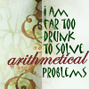 nishatalitha: text from heyer = i am too drunk to solve arithmatical problems (too drunk for maths)