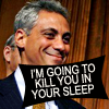 laceblade: Head + tie shot of Rahm Emanuel, smirking. Text in caps lock: "I'm going to kill you in your sleep." (Rahm will kill you in your sleep)